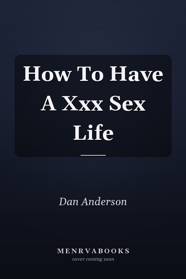 How To Have A Xxx Sex Life