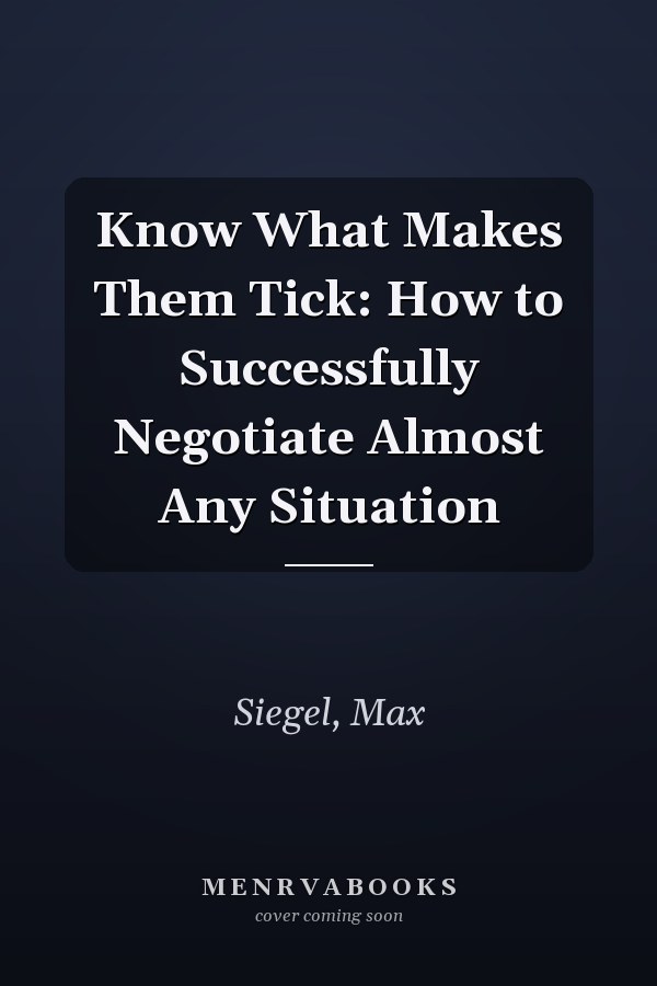 Know What Makes Them Tick: How to Successfully Negotiate Almost Any Situation