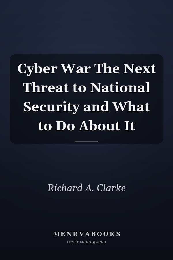 Cyber War The Next Threat to National Security and What to Do About It