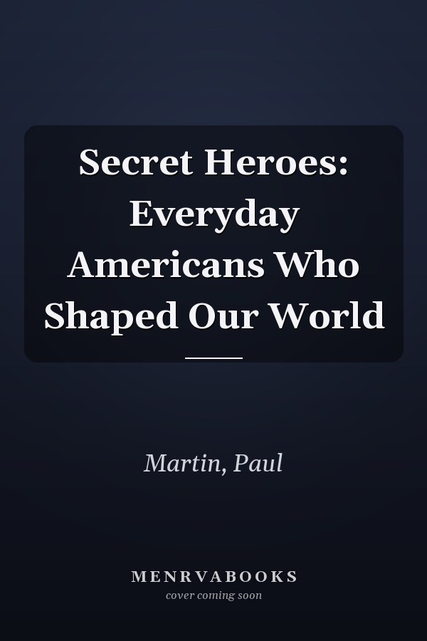 Secret Heroes: Everyday Americans Who Shaped Our World