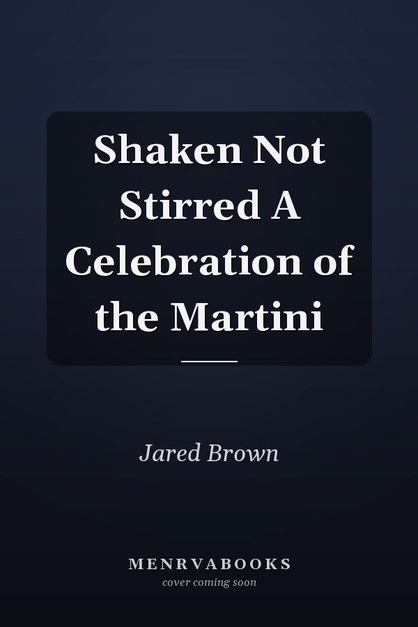 Shaken Not Stirred A Celebration of the Martini