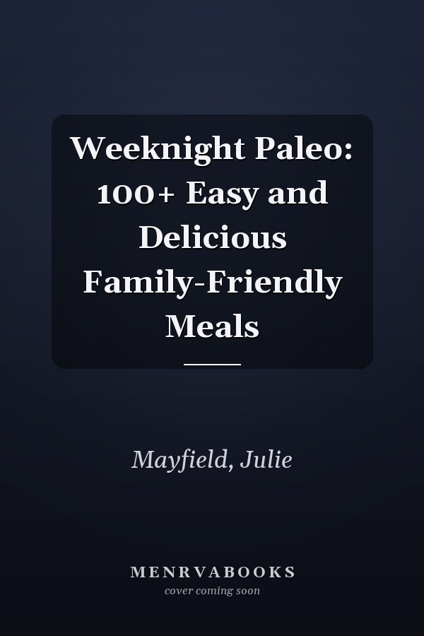 Weeknight Paleo: 100+ Easy and Delicious Family-Friendly Meals