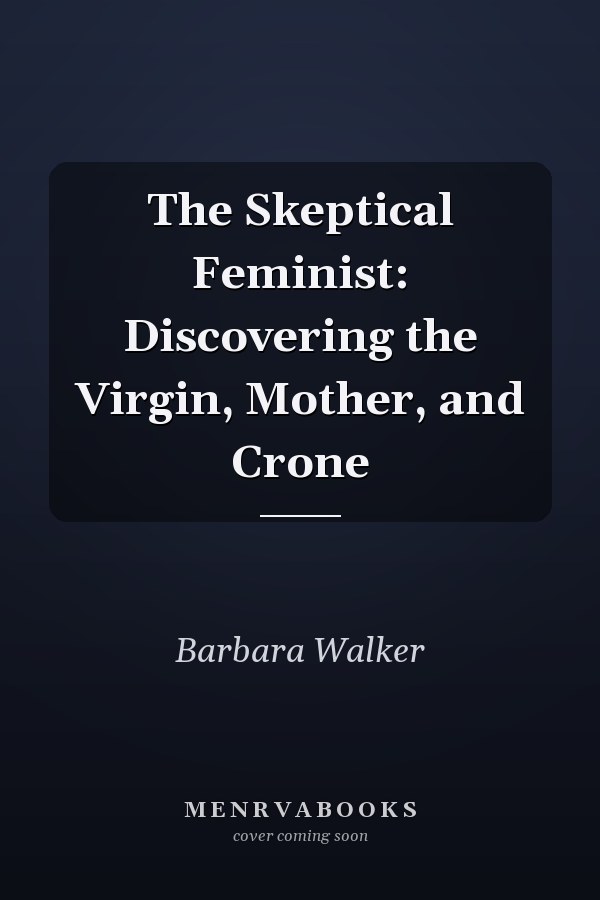 The Skeptical Feminist: Discovering the Virgin, Mother, and Crone