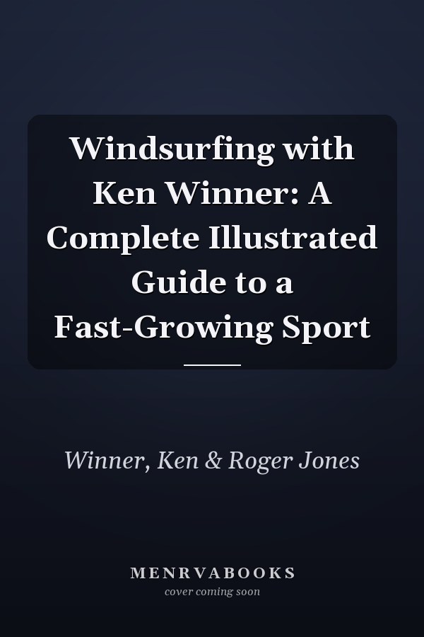 Windsurfing with Ken Winner: A Complete Illustrated Guide to a Fast-Growing Sport