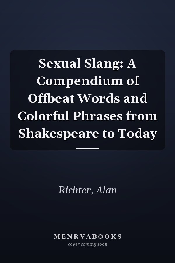 Sexual Slang: A Compendium of Offbeat Words and Colorful Phrases from Shakespeare to Today