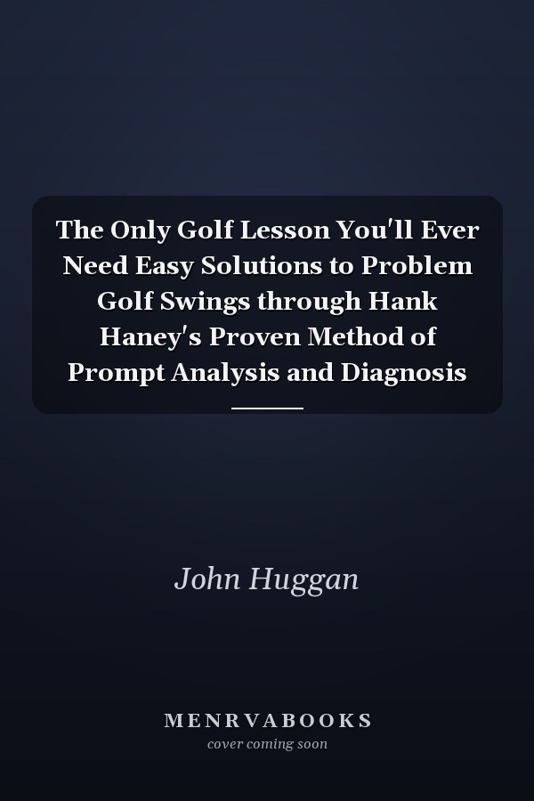 The Only Golf Lesson You'll Ever Need Easy Solutions to Problem Golf Swings through Hank Haney's Proven Method of Prompt Analysis and Diagnosis