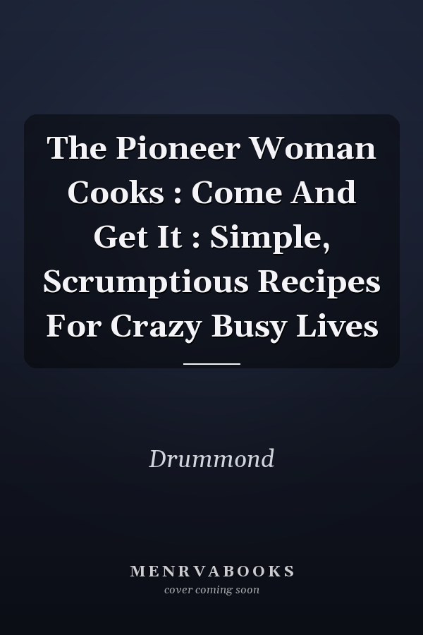 The Pioneer Woman Cooks : Come And Get It : Simple, Scrumptious Recipes For Crazy Busy Lives