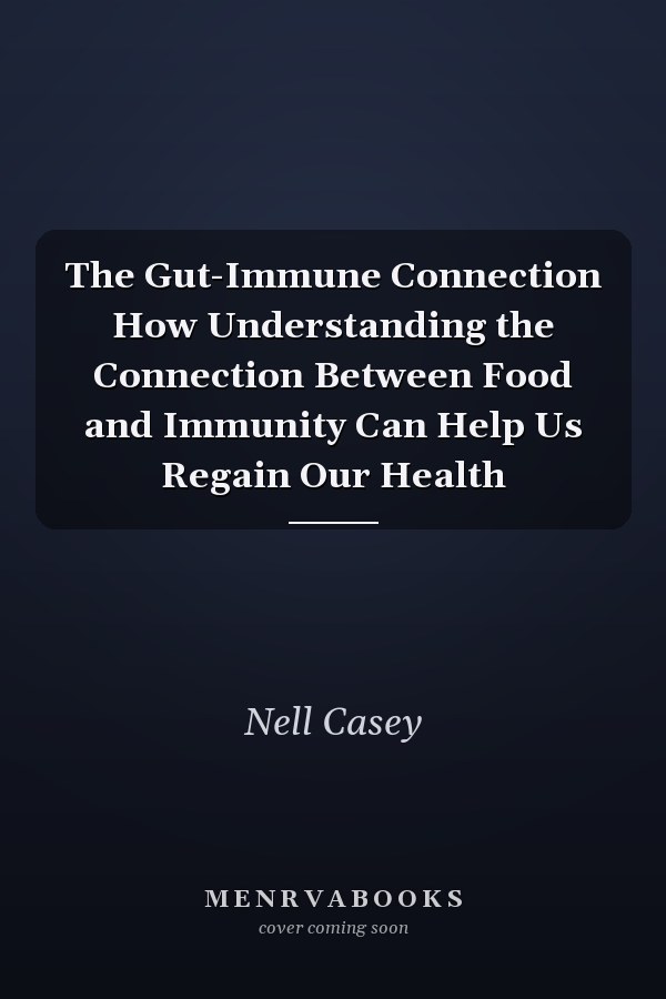 The Gut-Immune Connection How Understanding the Connection Between Food and Immunity Can Help Us Regain Our Health