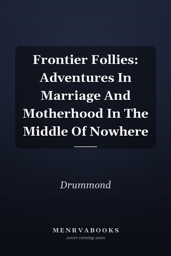 Frontier Follies: Adventures In Marriage And Motherhood In The Middle Of Nowhere