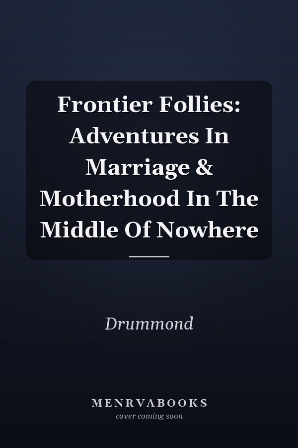 Frontier Follies: Adventures In Marriage & Motherhood In The Middle Of Nowhere