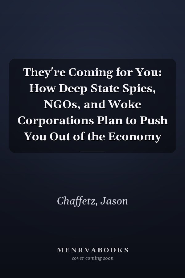 They're Coming for You: How Deep State Spies, NGOs, and Woke Corporations Plan to Push You Out of the Economy