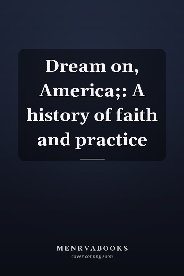 Dream on, America;: A history of faith and practice