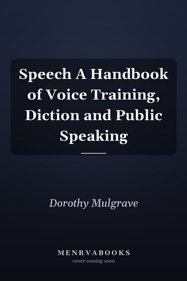 Speech A Handbook of Voice Training, Diction and Public Speaking