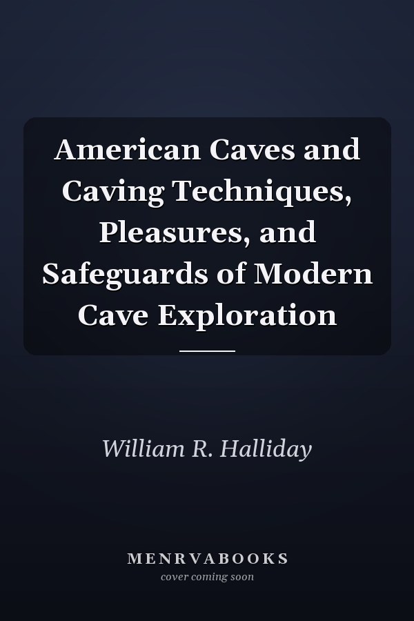 American Caves and Caving Techniques, Pleasures, and Safeguards of Modern Cave Exploration