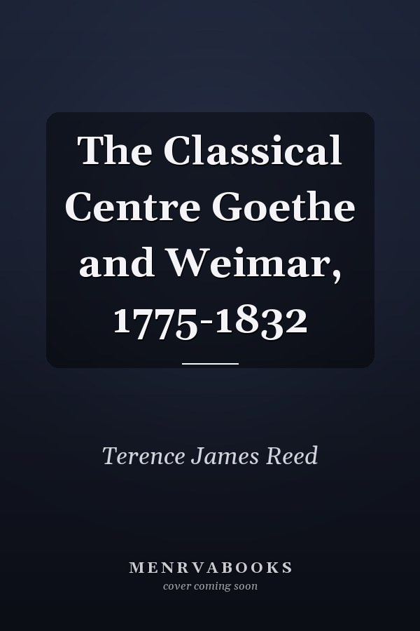 The Classical Centre Goethe and Weimar, 1775-1832