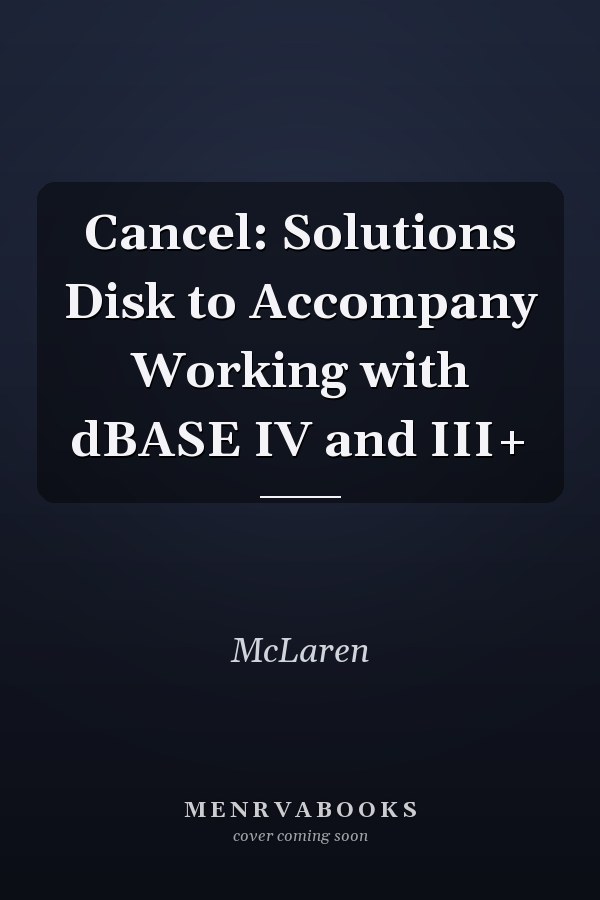 Cancel: Solutions Disk to Accompany Working with dBASE IV and III+