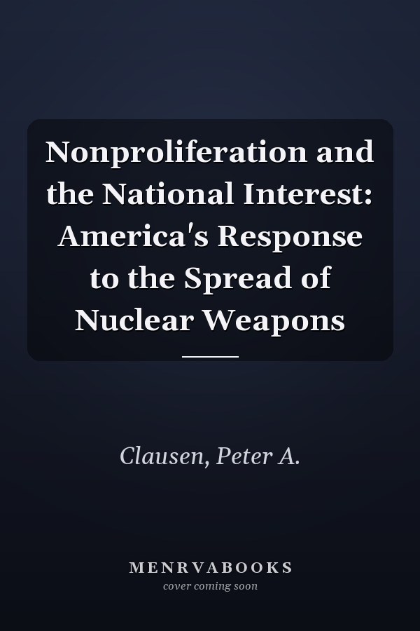 Nonproliferation and the National Interest: America's Response to the Spread of Nuclear Weapons