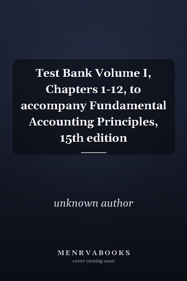 Test Bank Volume I, Chapters 1-12, to accompany Fundamental Accounting Principles, 15th edition