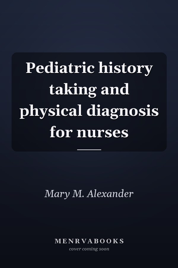 Pediatric history taking and physical diagnosis for nurses