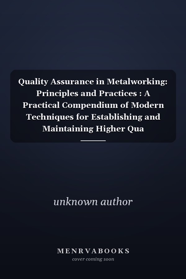 Quality Assurance in Metalworking: Principles and Practices : A Practical Compendium of Modern Techniques for Establishing and Maintaining Higher Qua