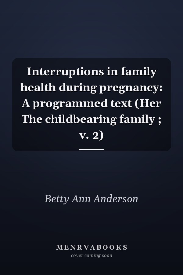 Interruptions in family health during pregnancy: A programmed text (Her The childbearing family ; v. 2)
