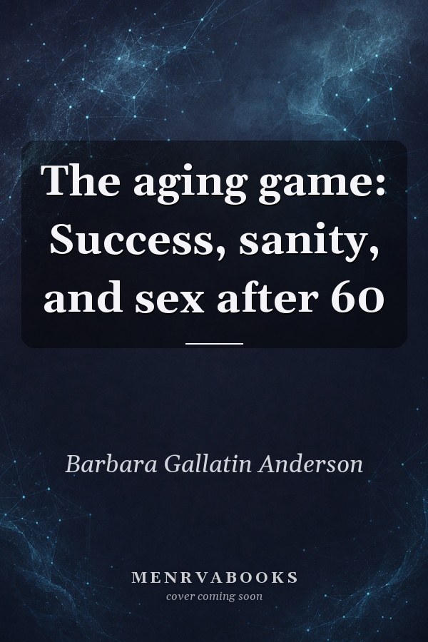 The aging game: Success, sanity, and sex after 60