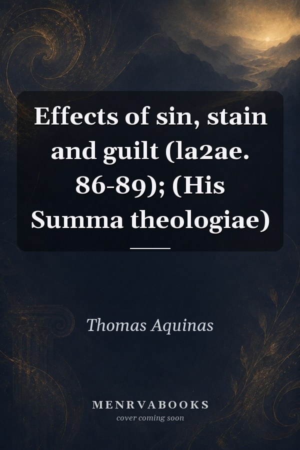 Effects of sin, stain and guilt (la2ae. 86-89); (His Summa theologiae)