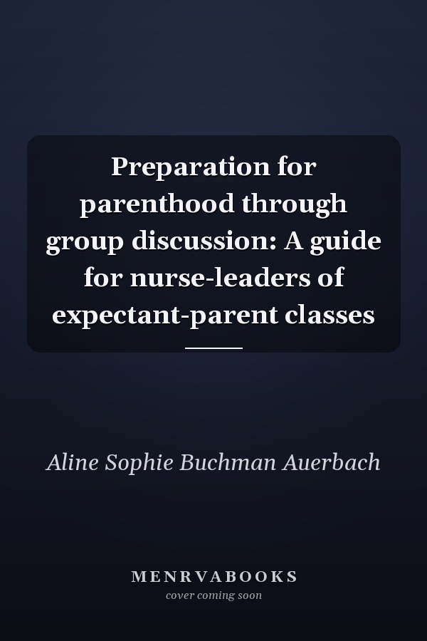 Preparation for parenthood through group discussion: A guide for nurse-leaders of expectant-parent classes