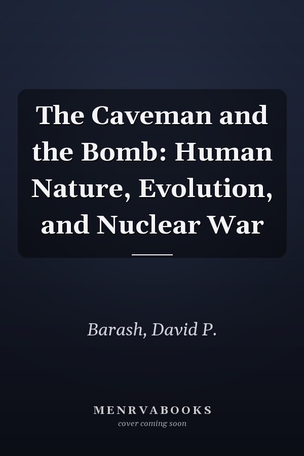 The Caveman and the Bomb: Human Nature, Evolution, and Nuclear War