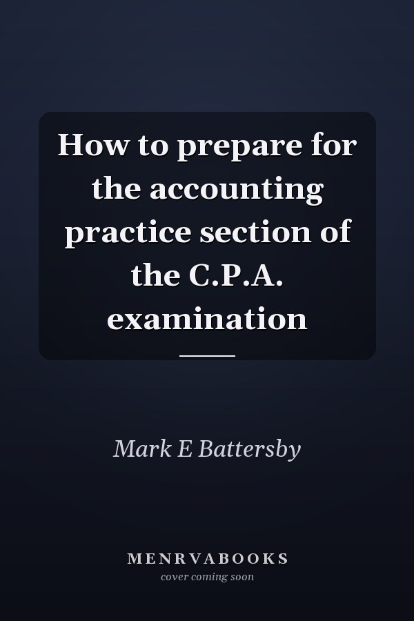 How to prepare for the accounting practice section of the C.P.A. examination