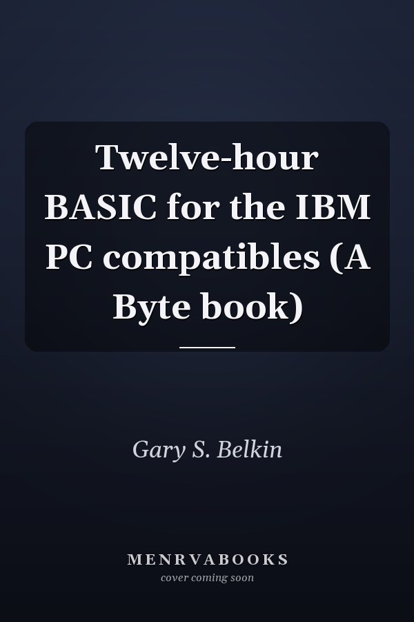 Twelve-hour BASIC for the IBM PC compatibles (A Byte book)
