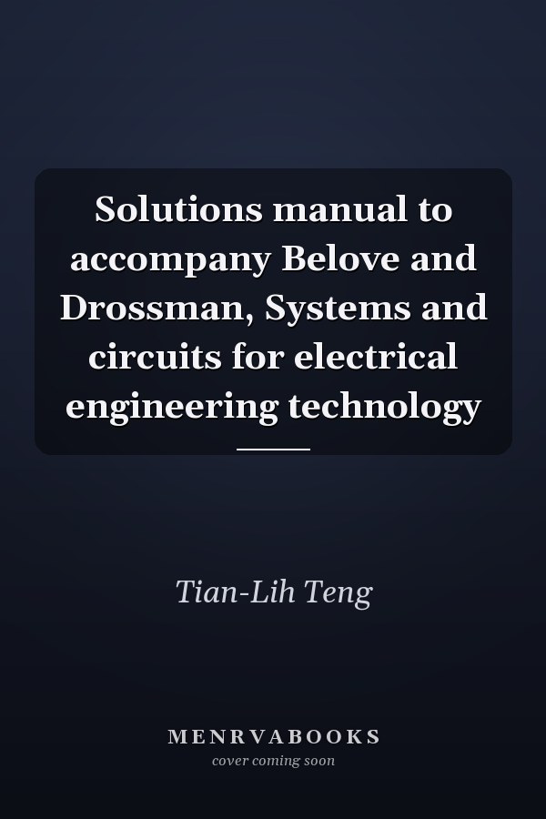 Solutions manual to accompany Belove and Drossman, Systems and circuits for electrical engineering technology