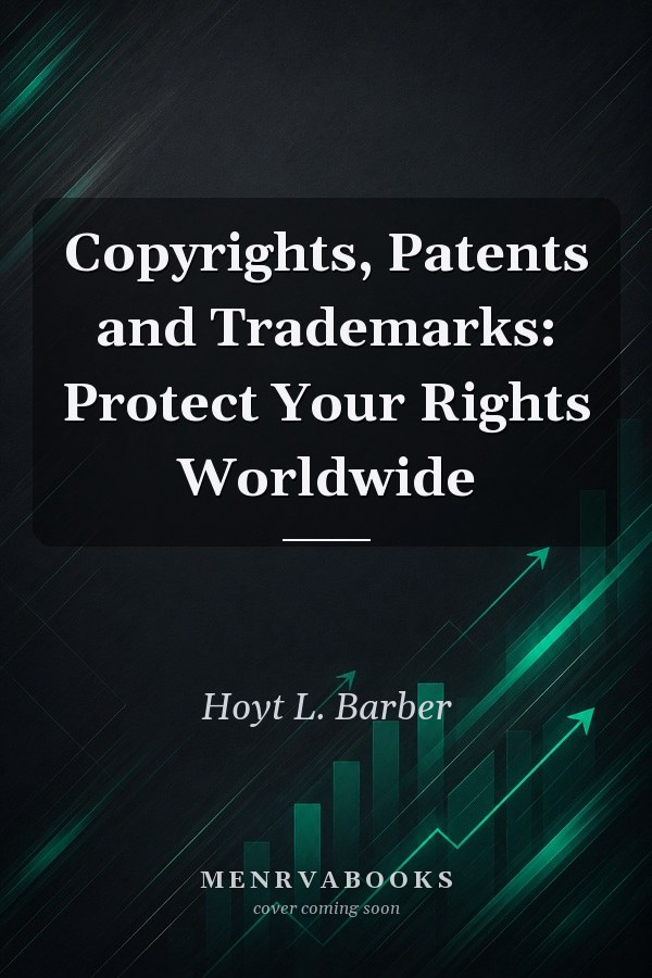 Copyrights, Patents and Trademarks: Protect Your Rights Worldwide