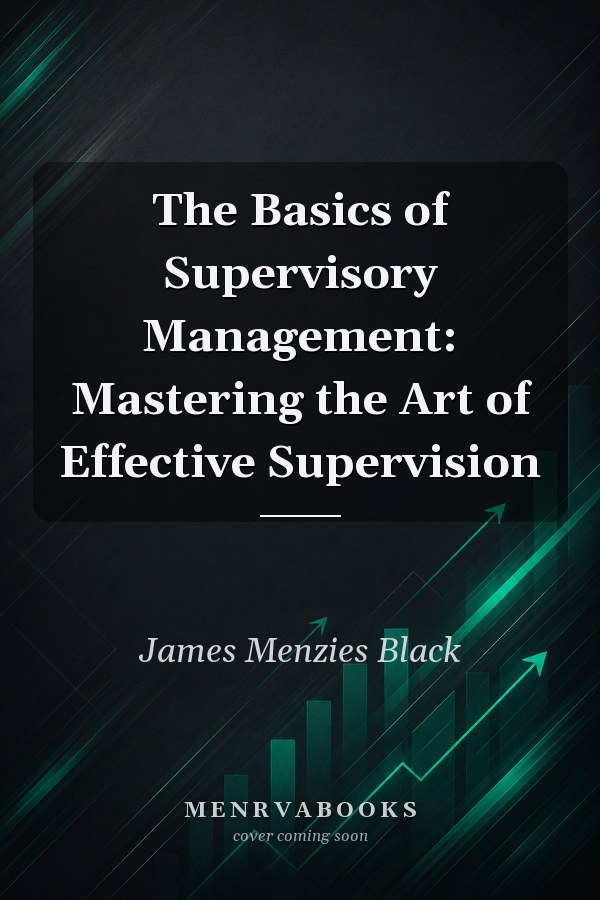 The Basics of Supervisory Management: Mastering the Art of Effective Supervision