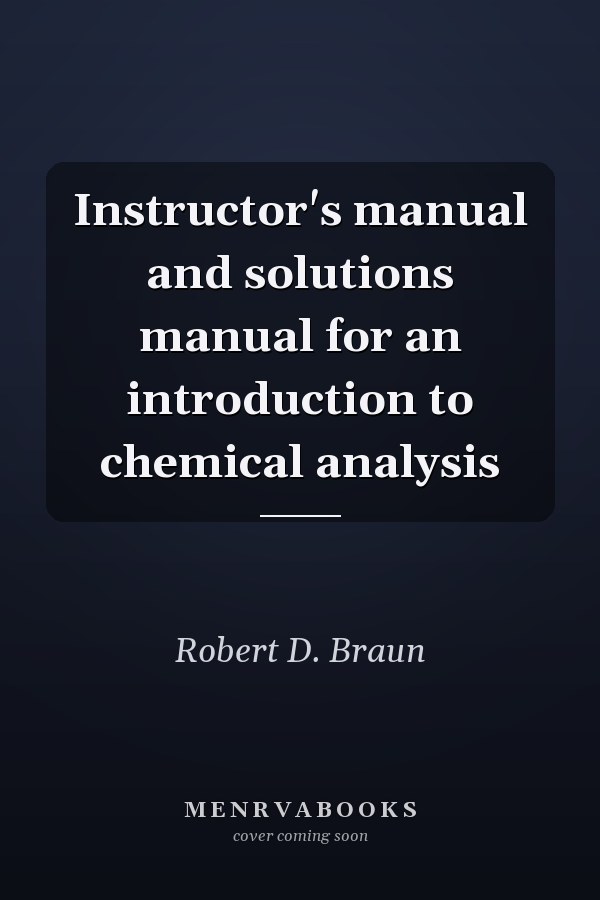 Instructor's manual and solutions manual for an introduction to chemical analysis