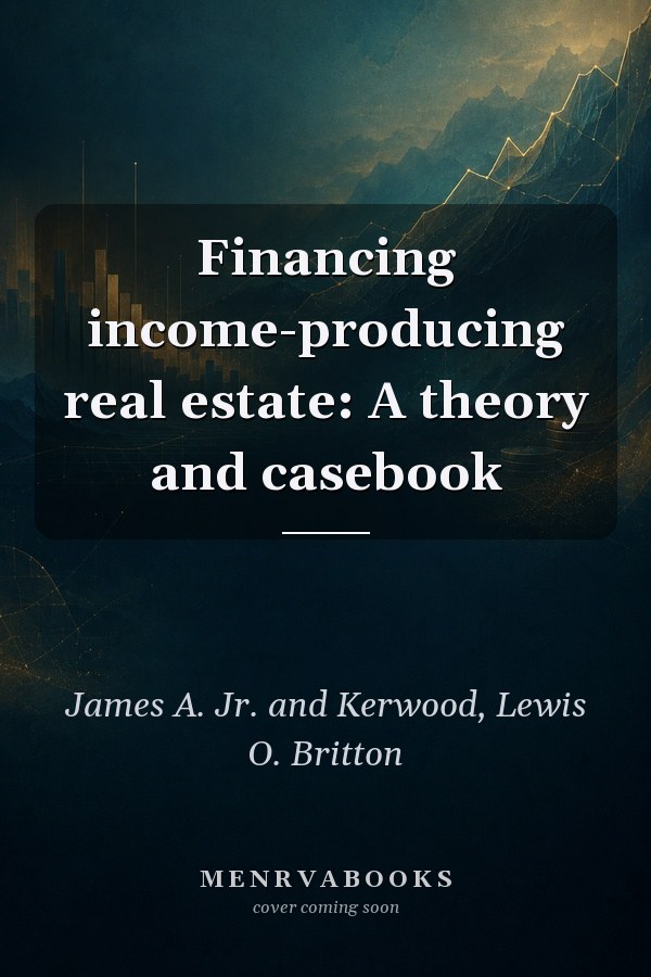 Financing income-producing real estate: A theory and casebook