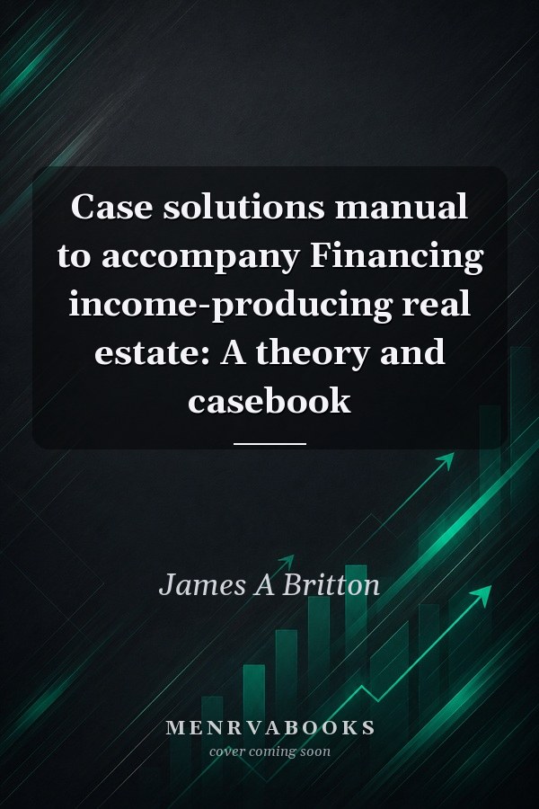 Case solutions manual to accompany Financing income-producing real estate: A theory and casebook