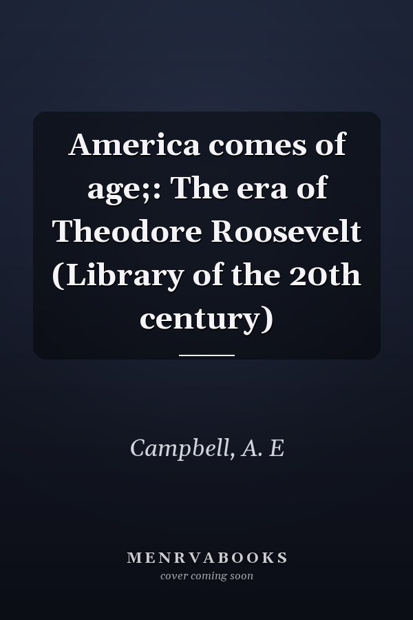 America comes of age;: The era of Theodore Roosevelt (Library of the 20th century)