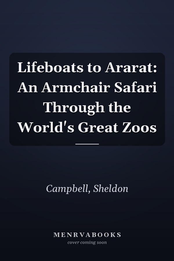 Lifeboats to Ararat: An Armchair Safari Through the World's Great Zoos