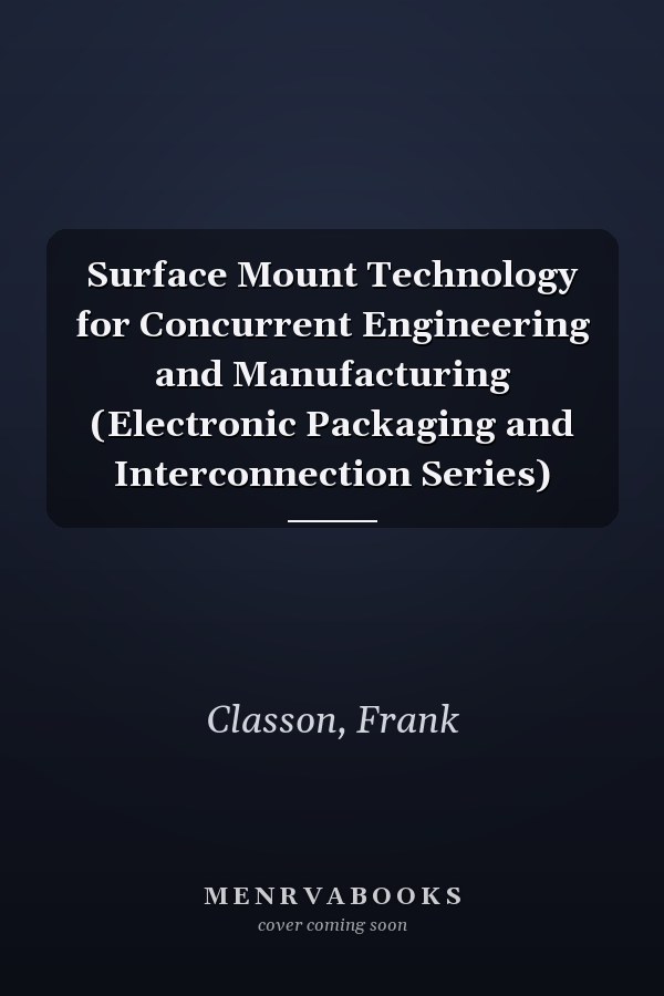 Surface Mount Technology for Concurrent Engineering and Manufacturing (Electronic Packaging and Interconnection Series)