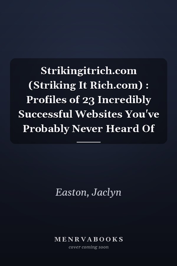 Strikingitrich.com (Striking It Rich.com) : Profiles of 23 Incredibly Successful Websites You've Probably Never Heard Of