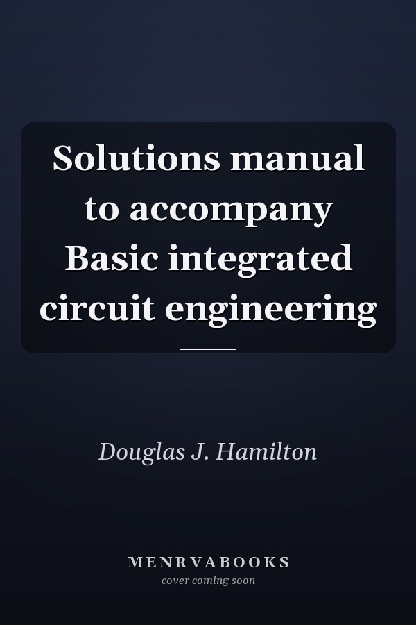 Solutions manual to accompany Basic integrated circuit engineering