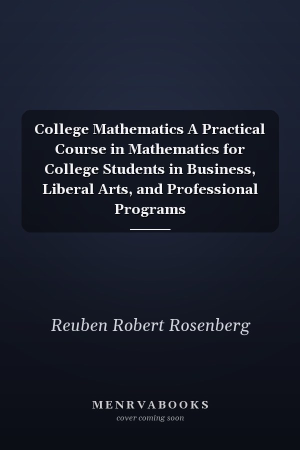College Mathematics A Practical Course in Mathematics for College Students in Business, Liberal Arts, and Professional Programs