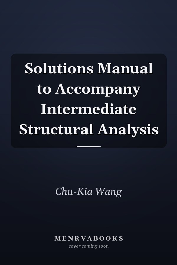 Solutions Manual to Accompany Intermediate Structural Analysis