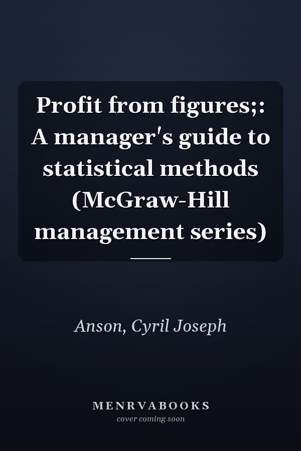 Profit from figures;: A manager's guide to statistical methods (McGraw-Hill management series)
