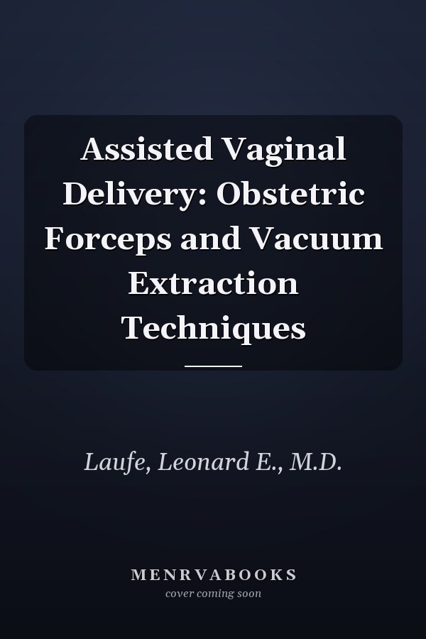 Assisted Vaginal Delivery: Obstetric Forceps and Vacuum Extraction Techniques