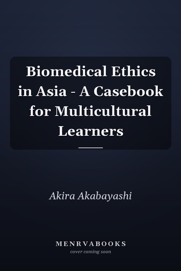 Biomedical Ethics in Asia - A Casebook for Multicultural Learners