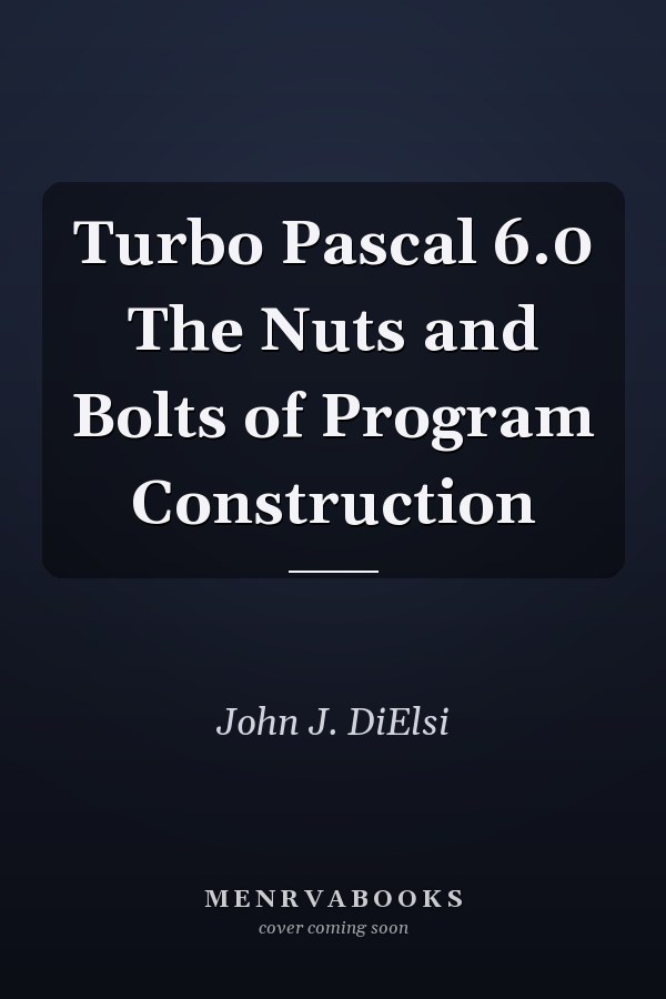 Turbo Pascal 6.0 The Nuts and Bolts of Program Construction