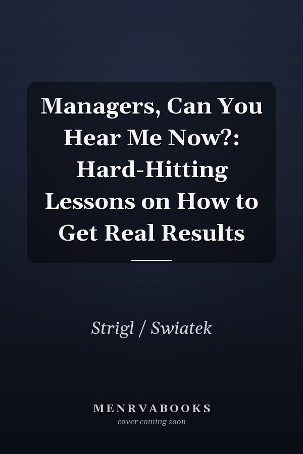 Managers, Can You Hear Me Now?: Hard-Hitting Lessons on How to Get Real Results