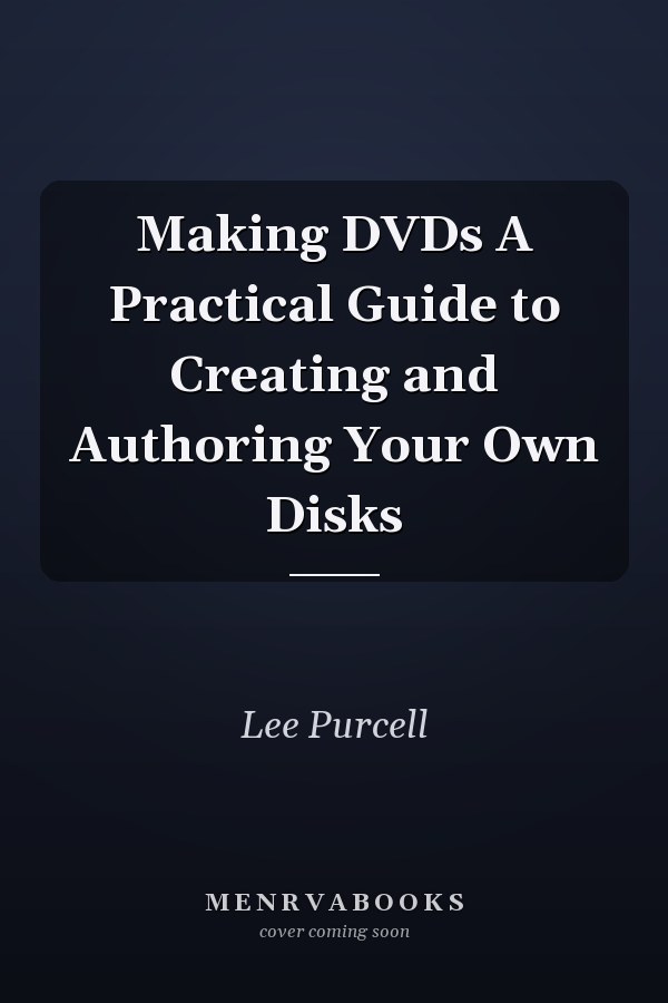Making DVDs A Practical Guide to Creating and Authoring Your Own Disks